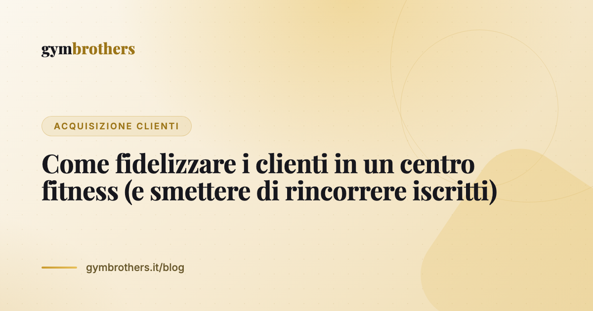 Come fidelizzare i clienti in un centro fitness (e smettere di rincorrere iscritti)