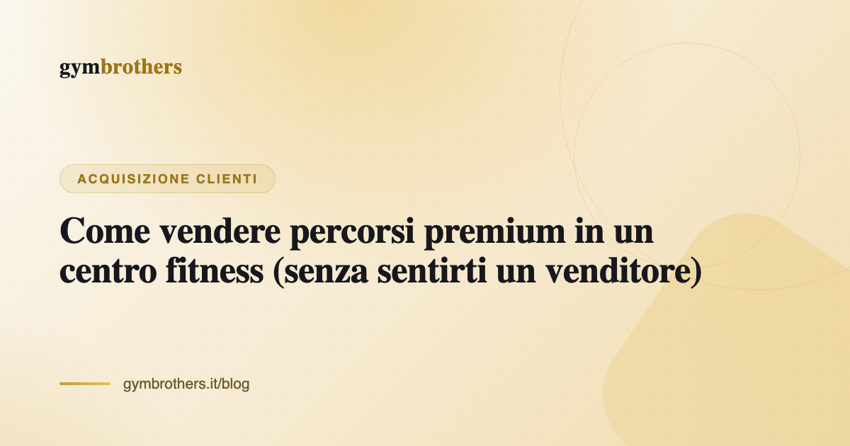 Come vendere percorsi premium in un centro fitness (senza sentirti un venditore)
