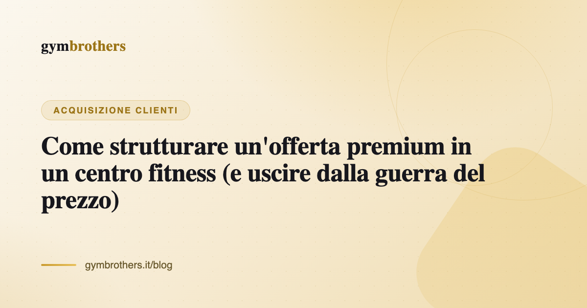 Come strutturare un'offerta premium in un centro fitness (e uscire dalla guerra del prezzo)