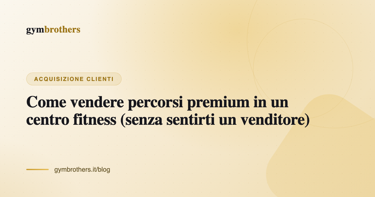 Come vendere percorsi premium in un centro fitness (senza sentirti un venditore)